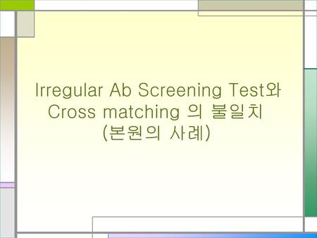 Irregular Ab Screening Test와 Cross matching 의 불일치 (본원의 사례)