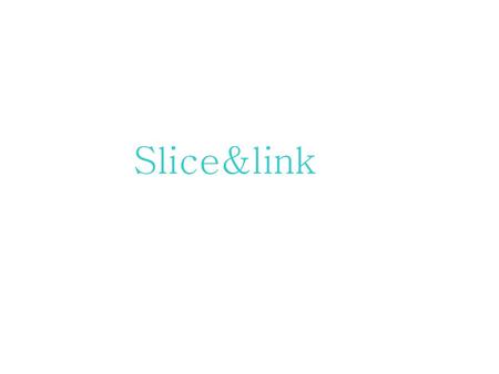 Slice&link.