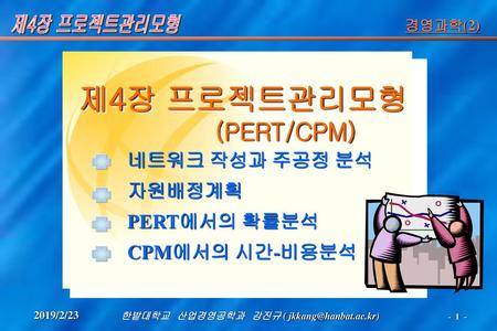 제4장 프로젝트관리모형 (PERT/CPM) 네트워크 작성과 주공정 분석 자원배정계획 PERT에서의 확률분석
