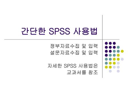 정부자료수집 및 입력 설문자료수집 및 입력 자세한 SPSS 사용법은 교과서를 참조