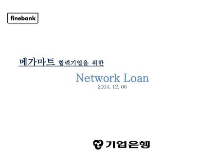 메가마트 협력기업을 위한 Network Loan 2004. 12. 06.