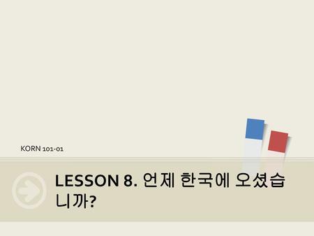 KORN 101-01 LESSON 8. 언제 한국에 오셨습니까?.