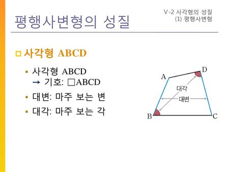 평행사변형의 성질 사각형 ABCD 사각형 ABCD → 기호: □ABCD 대변: 마주 보는 변 대각: 마주 보는 각
