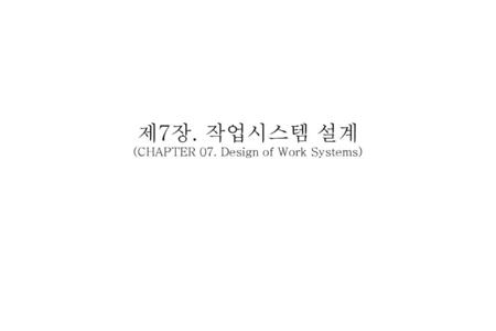 제7장. 작업시스템 설계 (CHAPTER 07. Design of Work Systems)