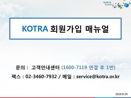 팩스 : 02-3460-7932 / 메일 : service@kotra.or.kr 문의 : 고객안내센터 (1600-7119 연결 후 1번) 팩스 : 02-3460-7932 / 메일 : service@kotra.or.kr 2018.01.05.