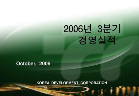 2006년 3분기 경영실적 October, 2006 KOREA DEVELOPMENT CORPORATION.
