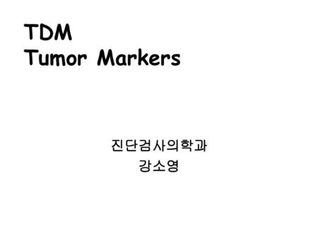 TDM Tumor Markers 진단검사의학과 강소영.