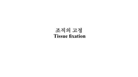 조직의 고정 Tissue ﬁxation.