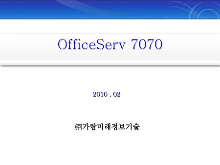 OfficeServ 7070 2010 . 02 ㈜가람미래정보기술.