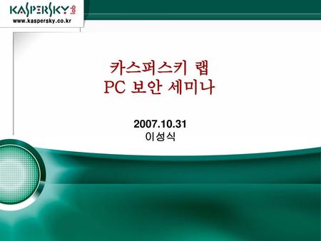 카스퍼스키 랩 PC 보안 세미나 2007.10.31 이성식.