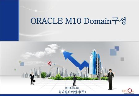 ORACLE M10 Domain구성 2014.06.13 유니원아이앤씨(주).