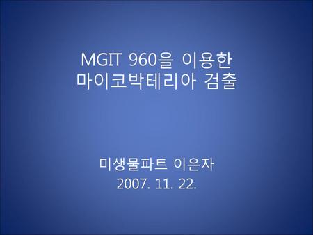 MGIT 960을 이용한 마이코박테리아 검출 미생물파트 이은자 2007. 11. 22..