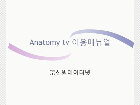 Anatomy tv 이용매뉴얼 ㈜신원데이터넷.