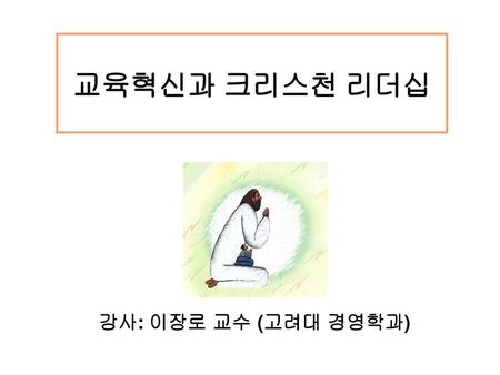 교육혁신과 크리스천 리더십 강사: 이장로 교수 (고려대 경영학과).