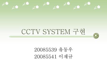 CCTV SYSTEM 구현 20085539 유동우 20085541 이재규.