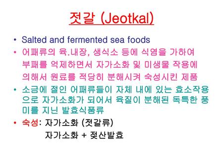 젓갈 (Jeotkal) Salted and fermented sea foods 어패류의 육.내장, 생식소 등에 식염을 가하여