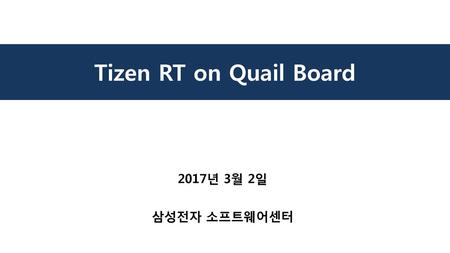 Tizen RT on Quail Board 2017년 3월 2일 삼성전자 소프트웨어센터.