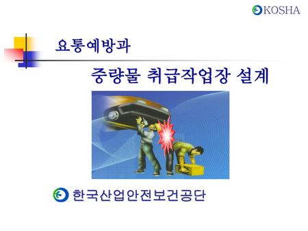 요통예방과 중량물 취급작업장 설계 한국산업안전보건공단.