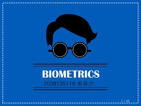 안녕하세요. 생체인식(BIOMETRICS)에 대해 발표를 맡은 08학번 최재건입니다.