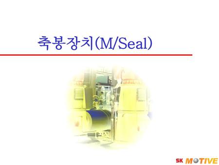 축봉장치(M/Seal) SK Corporation.