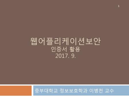 웹어플리케이션보안 인증서 활용 2017. 9. 중부대학교 정보보호학과 이병천 교수.
