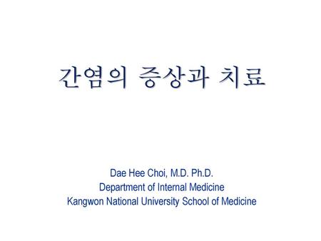 간염의 증상과 치료 Dae Hee Choi, M.D. Ph.D. Department of Internal Medicine