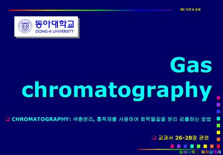 Gas chromatography CHROMATOGRAPHY: 색층분리, 흡착제를 사용하여 화학물질을 분리 검출하는 방법