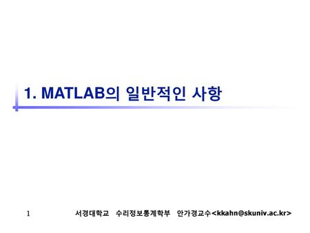 서경대학교 수리정보통계학부 안가경교수 1. MATLAB의 일반적인 사항 서경대학교 수리정보통계학부 안가경교수