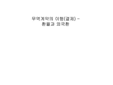 무역계약의 이행(결제) – 환율과 외국환.