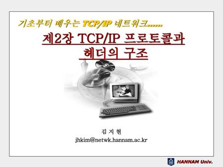 김 지 현 jhkim@netwk.hannam.ac.kr 기초부터 배우는 TCP/IP 네트워크...... 제2장 TCP/IP 프로토콜과 헤더의 구조 김 지 현 jhkim@netwk.hannam.ac.kr.
