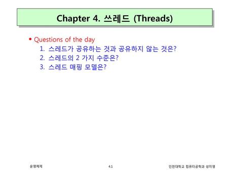 Chapter 4. 쓰레드 (Threads) Questions of the day 스레드가 공유하는 것과 공유하지 않는 것은?