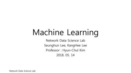 Machine Learning Network Data Science Lab Seunghun Lee, KangHee Lee