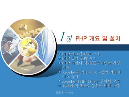 1장 PHP 개요 및 설치 PHP 개요에 대한 이해 PHP 동작 원리 숙지 PHP 기반의 서버/클라이언트 환경 이해