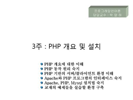 3주 : PHP 개요 및 설치 PHP 개요에 대한 이해 PHP 동작 원리 숙지 PHP 기반의 서버/클라이언트 환경 이해