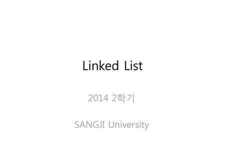 Linked List 2014 2학기 SANGJI University.