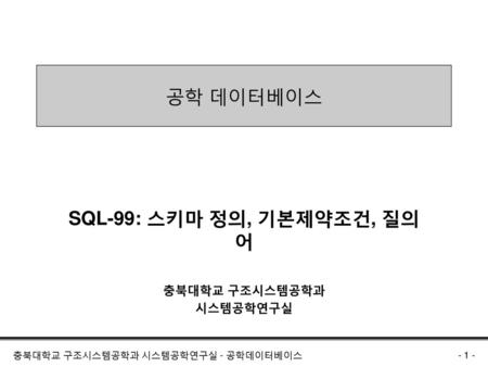 SQL-99: 스키마 정의, 기본제약조건, 질의어 충북대학교 구조시스템공학과 시스템공학연구실