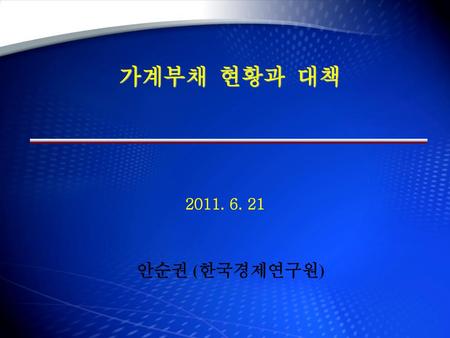 가계부채 현황과 대책 2011. 6. 21 안순권 (한국경제연구원).