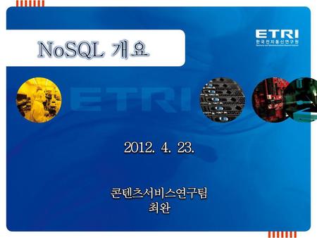 NoSQL 개요 2012. 4. 23. 콘텐츠서비스연구팀 최완.