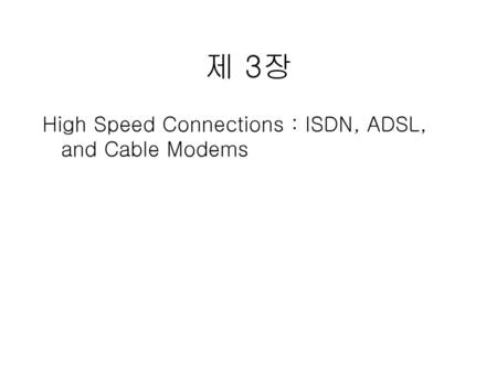 제 3장 High Speed Connections : ISDN, ADSL, and Cable Modems.