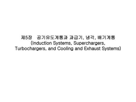 제5장 공기유도계통과 과급기, 냉각, 배기계통 (Induction Systems, Superchargers, Turbochargers, and Cooling and Exhaust Systems)
