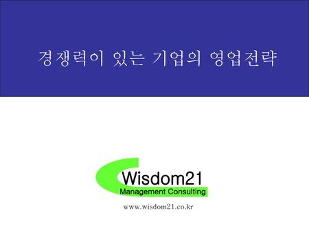 경쟁력이 있는 기업의 영업전략 Wisdom21 Management Consulting www.wisdom21.co.kr.