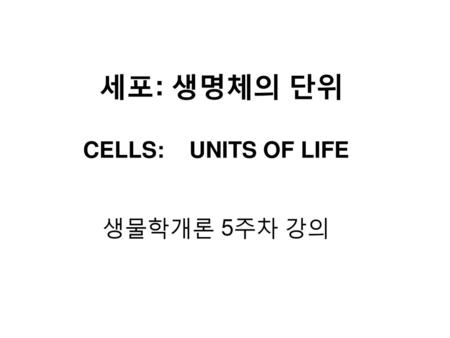 CELLS: UNITS OF LIFE 생물학개론 5주차 강의