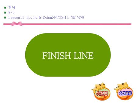FINISH LINE 영어 8-b Lesson11 Loving Is Doing>FINISH LINE >7/8