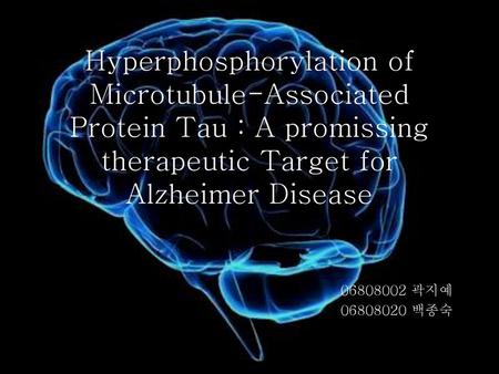 Hyperphosphorylation of Microtubule-Associated Protein Tau : A promissing therapeutic Target for Alzheimer Disease 06808002 곽지예 06808020 백종숙.