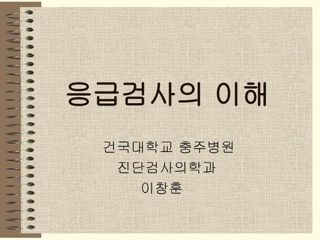 응급검사의 이해 건국대학교 충주병원 진단검사의학과 이창훈.