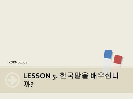 KORN 101-01 LESSON 5. 한국말을 배우십니까?.