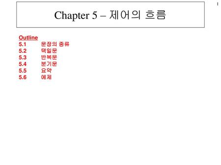 Chapter 5 – 제어의 흐름 Outline 5.1 문장의 종류 5.2 택일문 5.3 반복문 5.4 분기문 5.5 요약