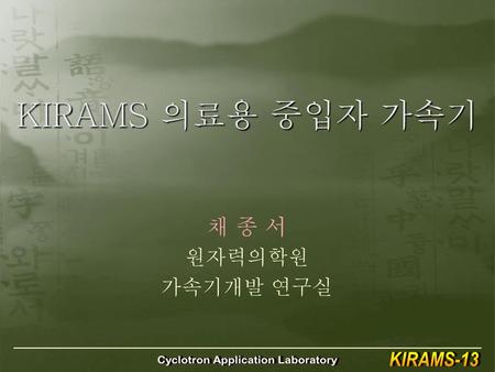 KIRAMS 의료용 중입자 가속기 채 종 서 원자력의학원 가속기개발 연구실.