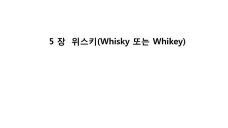 5 장 위스키(Whisky 또는 Whikey)