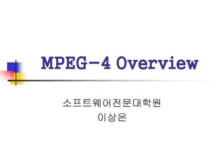MPEG-4 Overview 소프트웨어전문대학원 이상은.
